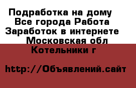 Подработка на дому  - Все города Работа » Заработок в интернете   . Московская обл.,Котельники г.